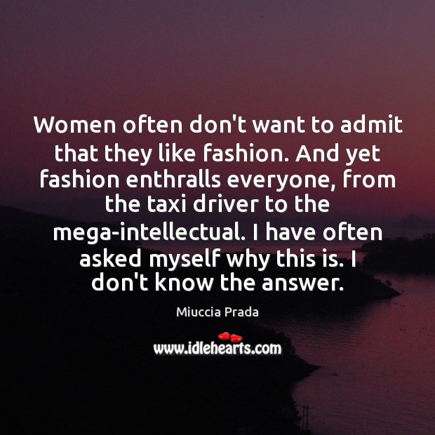 Women often don’t want to admit that they like fashion. And yet Miuccia Prada Picture Quote