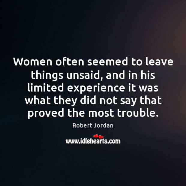 Women often seemed to leave things unsaid, and in his limited experience Robert Jordan Picture Quote
