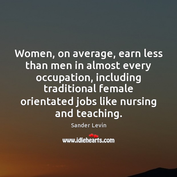Women, on average, earn less than men in almost every occupation, including Sander Levin Picture Quote