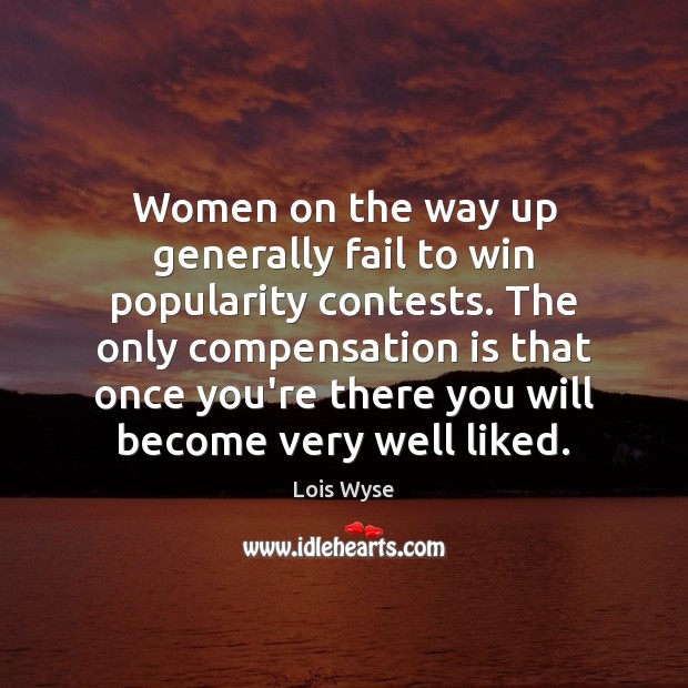 Women on the way up generally fail to win popularity contests. The Lois Wyse Picture Quote