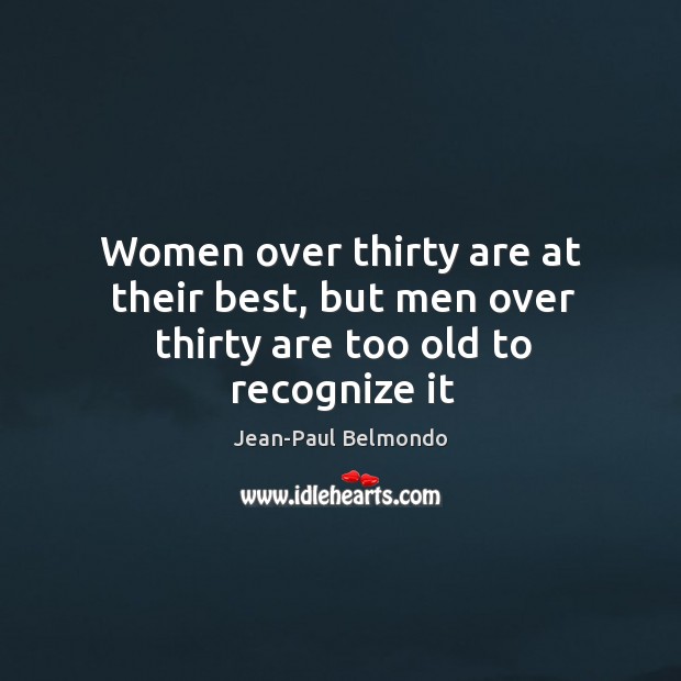 Women over thirty are at their best, but men over thirty are too old to recognize it Jean-Paul Belmondo Picture Quote