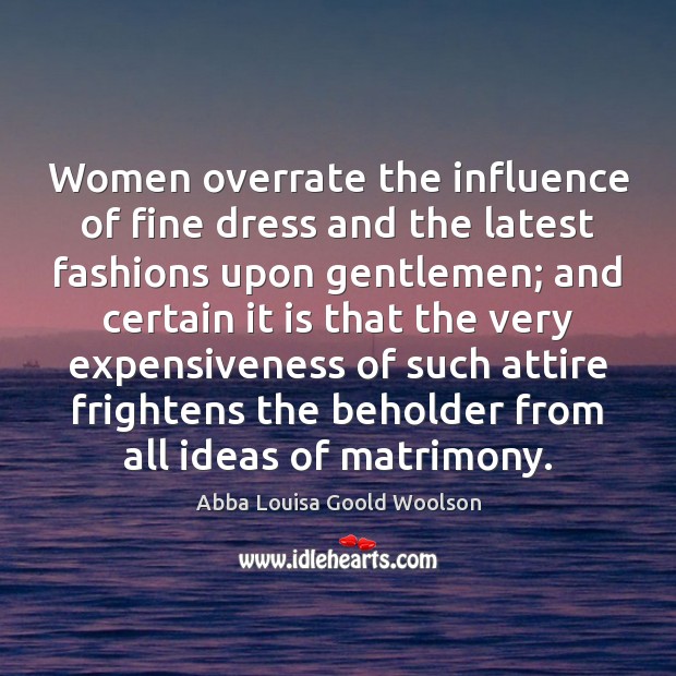 Women overrate the influence of fine dress and the latest fashions upon Abba Louisa Goold Woolson Picture Quote