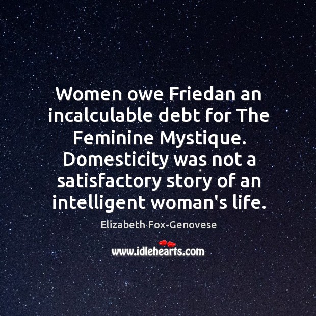 Women owe Friedan an incalculable debt for The Feminine Mystique. Domesticity was Elizabeth Fox-Genovese Picture Quote