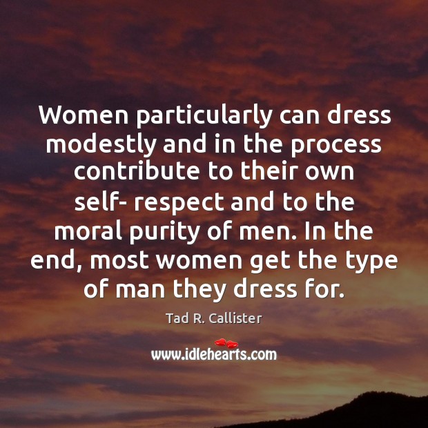 Women particularly can dress modestly and in the process contribute to their Tad R. Callister Picture Quote