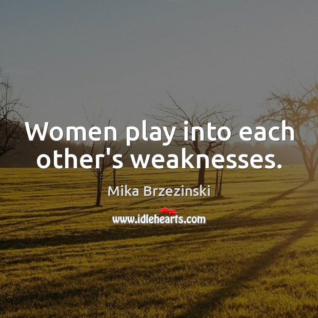 Women play into each other’s weaknesses. Mika Brzezinski Picture Quote