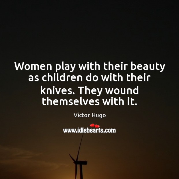 Women play with their beauty as children do with their knives. They Victor Hugo Picture Quote