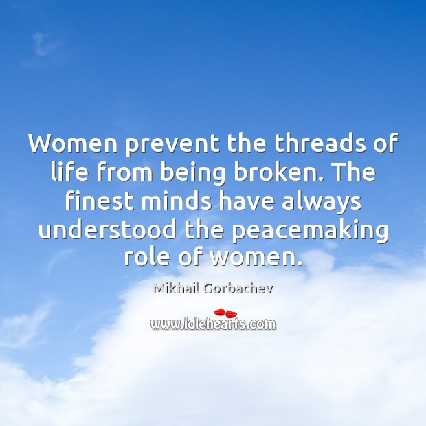 Women prevent the threads of life from being broken. The finest minds Mikhail Gorbachev Picture Quote