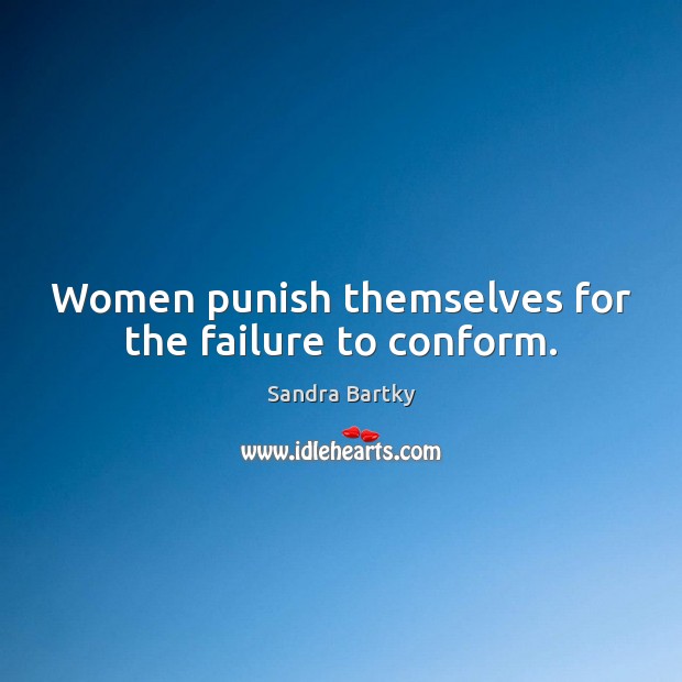 Women punish themselves for the failure to conform. Sandra Bartky Picture Quote