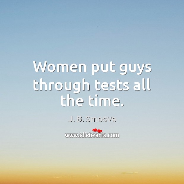 Women put guys through tests all the time. Image