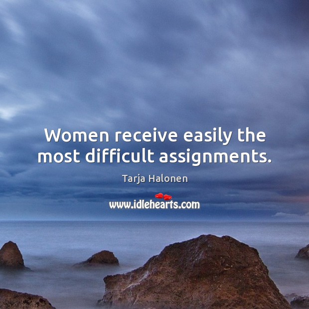 Women receive easily the most difficult assignments. Tarja Halonen Picture Quote