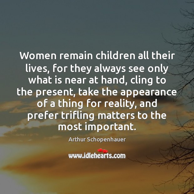 Women remain children all their lives, for they always see only what Arthur Schopenhauer Picture Quote