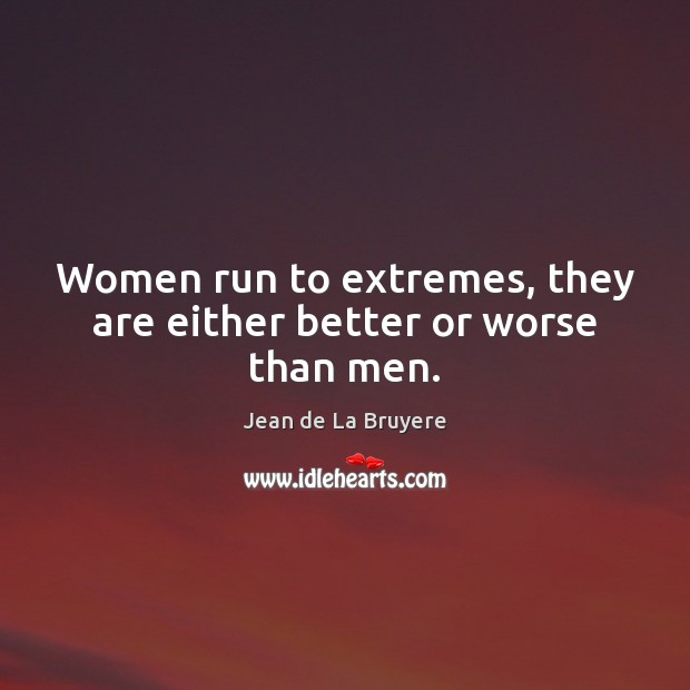 Women run to extremes, they are either better or worse than men. Jean de La Bruyere Picture Quote