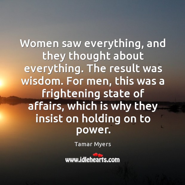 Women saw everything, and they thought about everything. The result was wisdom. Tamar Myers Picture Quote