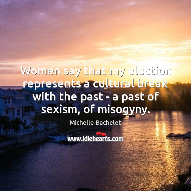Women say that my election represents a cultural break with the past Michelle Bachelet Picture Quote