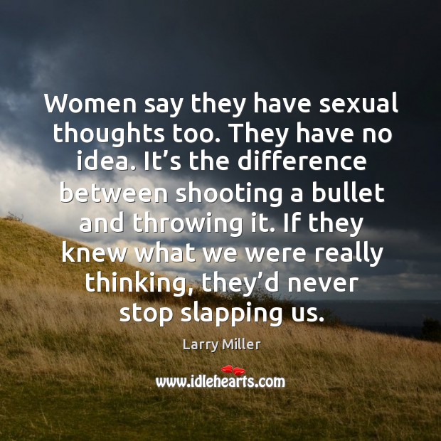 Women say they have sexual thoughts too. They have no idea. It’s the difference between Image