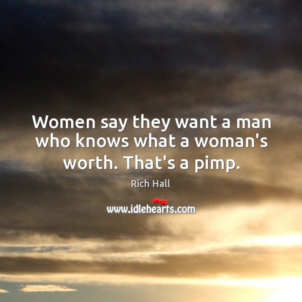 Women say they want a man who knows what a woman’s worth. That’s a pimp. Rich Hall Picture Quote
