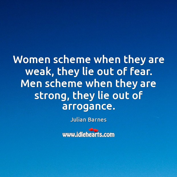Women scheme when they are weak, they lie out of fear. Men Julian Barnes Picture Quote