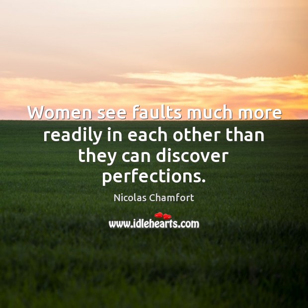 Women see faults much more readily in each other than they can discover perfections. Nicolas Chamfort Picture Quote