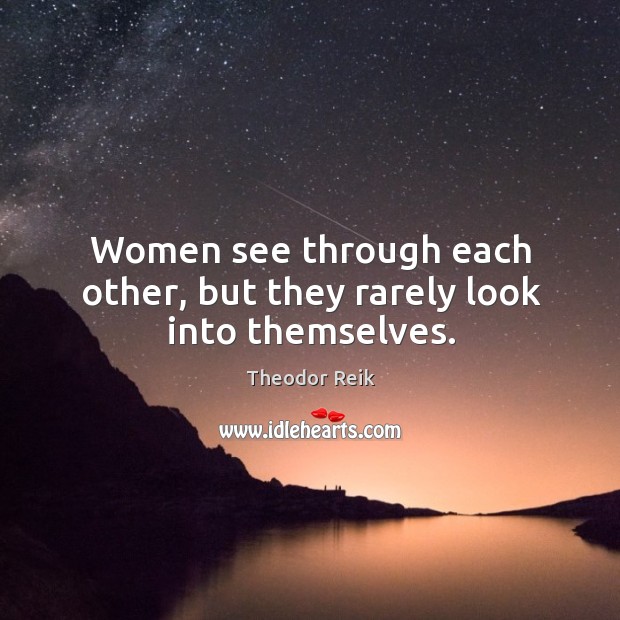 Women see through each other, but they rarely look into themselves. Theodor Reik Picture Quote