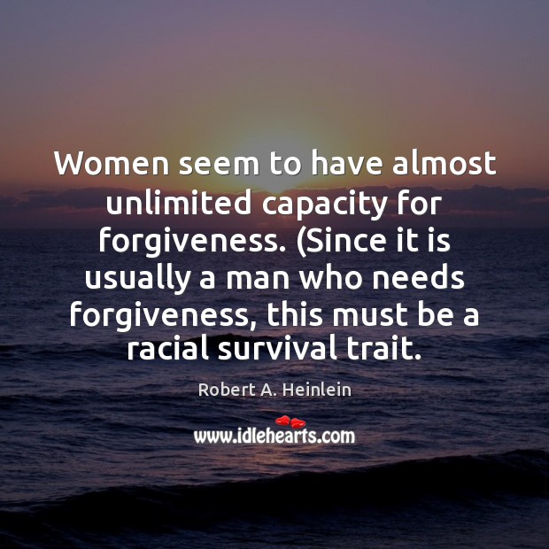 Women seem to have almost unlimited capacity for forgiveness. (Since it is Robert A. Heinlein Picture Quote