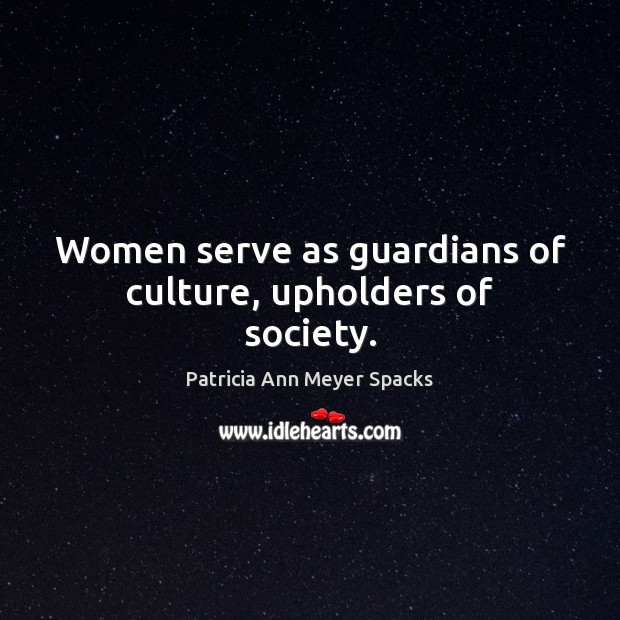 Women serve as guardians of culture, upholders of society. Patricia Ann Meyer Spacks Picture Quote