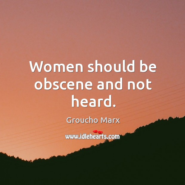 Women should be obscene and not heard. Groucho Marx Picture Quote