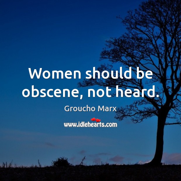 Women should be obscene, not heard. Groucho Marx Picture Quote