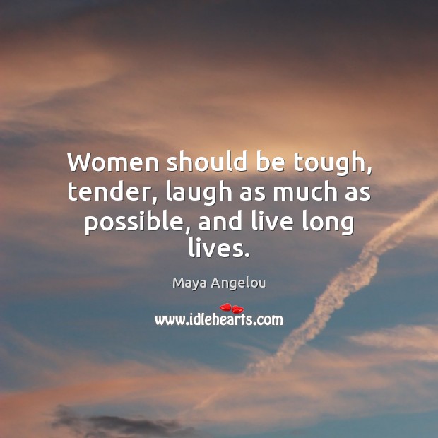 Women should be tough, tender, laugh as much as possible, and live long lives. Maya Angelou Picture Quote