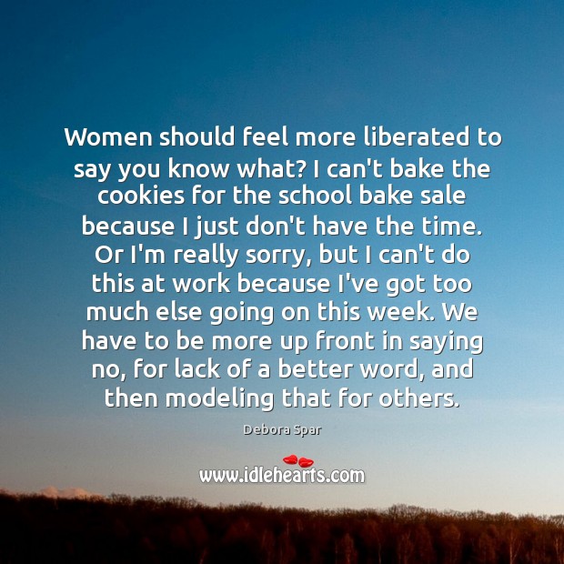 Women should feel more liberated to say you know what? I can’t Debora Spar Picture Quote