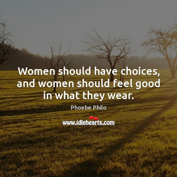 Women should have choices, and women should feel good in what they wear. Phoebe Philo Picture Quote