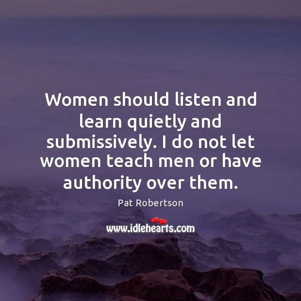 Women should listen and learn quietly and submissively. I do not let Pat Robertson Picture Quote