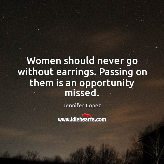 Women should never go without earrings. Passing on them is an opportunity missed. Opportunity Quotes Image