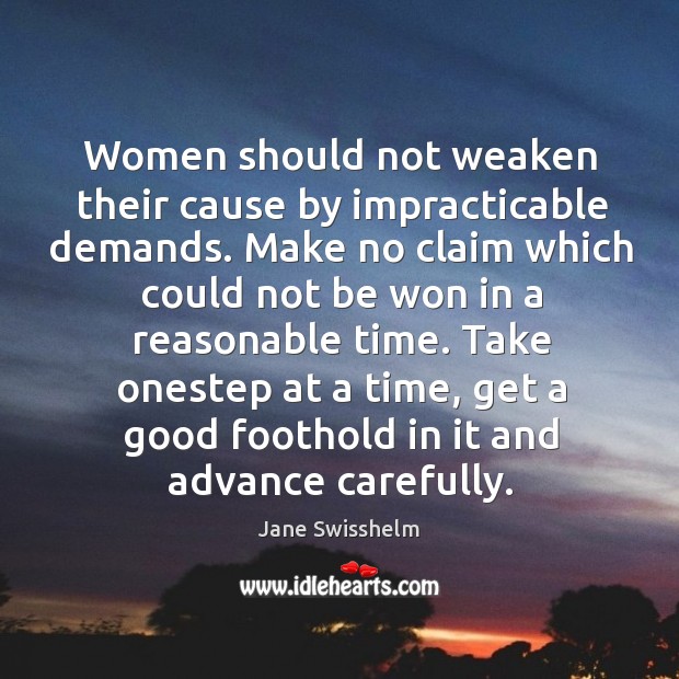 Women should not weaken their cause by impracticable demands. Make no claim Jane Swisshelm Picture Quote