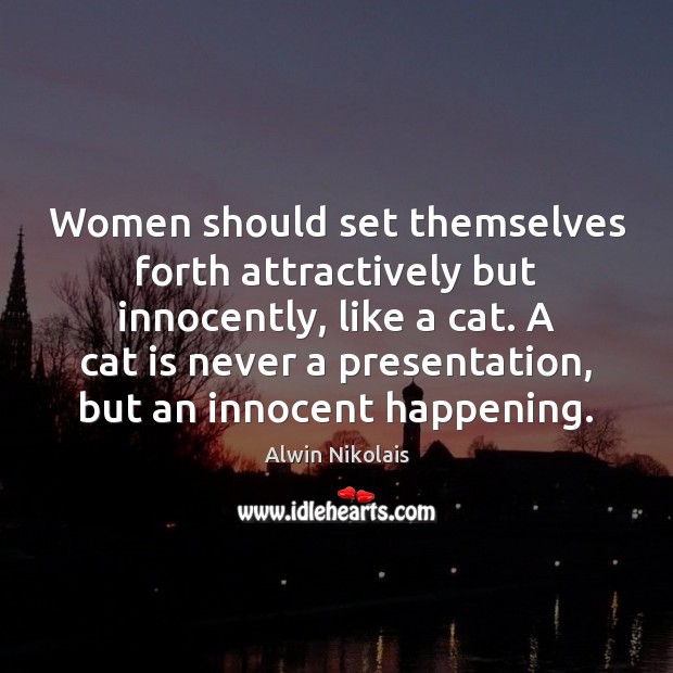 Women should set themselves forth attractively but innocently, like a cat. A Alwin Nikolais Picture Quote