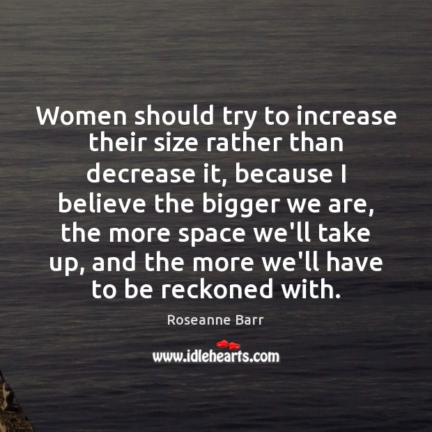 Women should try to increase their size rather than decrease it, because Roseanne Barr Picture Quote