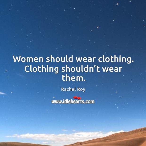 Women should wear clothing. Clothing shouldn’t wear them. Rachel Roy Picture Quote