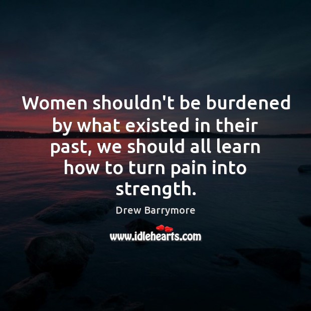 Women shouldn’t be burdened by what existed in their past, we should Drew Barrymore Picture Quote