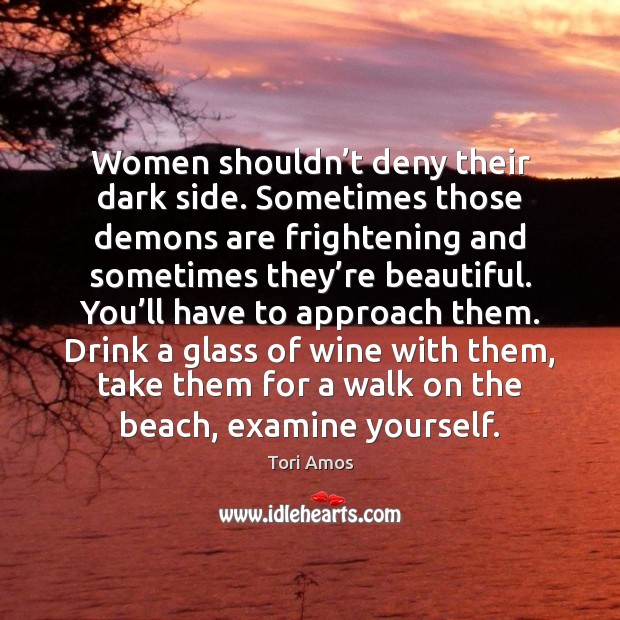 Women shouldn’t deny their dark side. Sometimes those demons are frightening Tori Amos Picture Quote