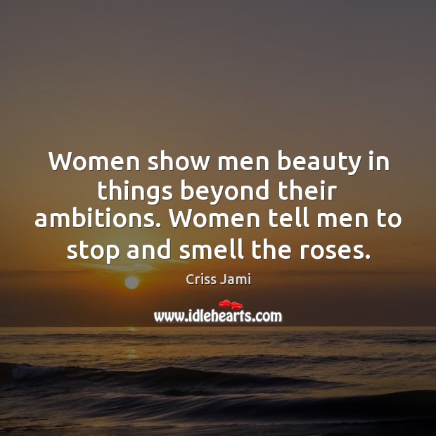 Women show men beauty in things beyond their ambitions. Women tell men Criss Jami Picture Quote
