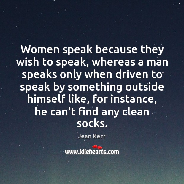 Women speak because they wish to speak, whereas a man speaks only Jean Kerr Picture Quote