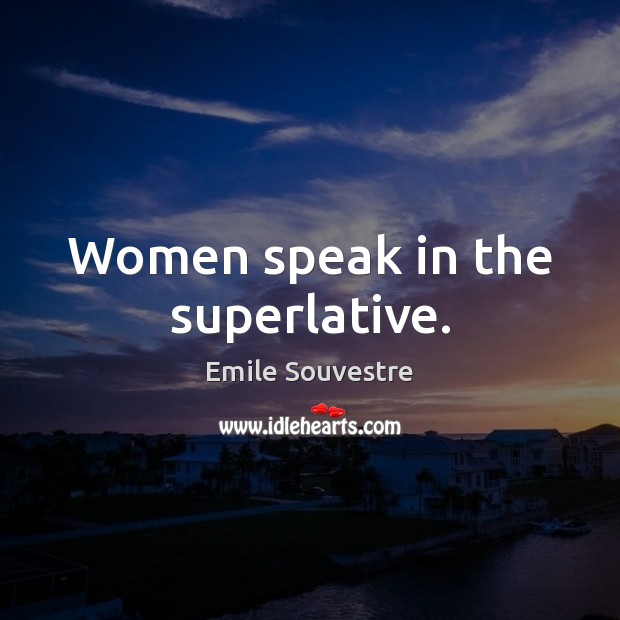 Women speak in the superlative. Emile Souvestre Picture Quote