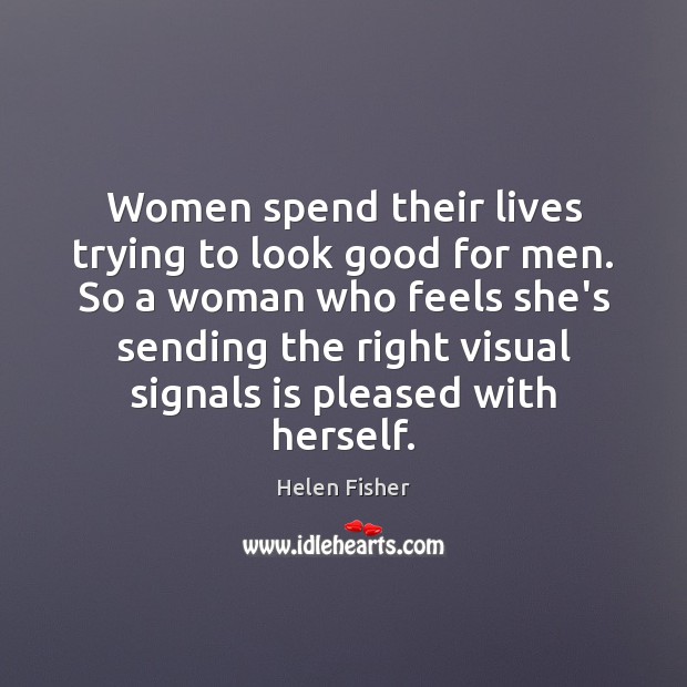 Women spend their lives trying to look good for men. So a Helen Fisher Picture Quote