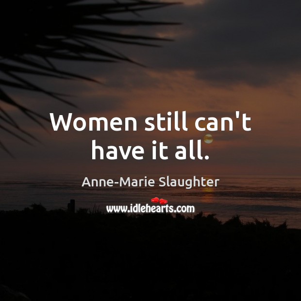 Women still can’t have it all. Anne-Marie Slaughter Picture Quote