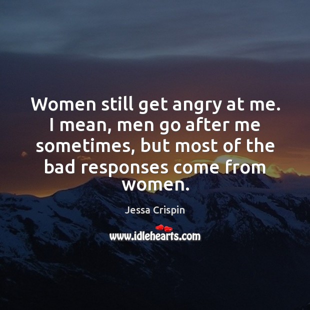 Women still get angry at me. I mean, men go after me Jessa Crispin Picture Quote