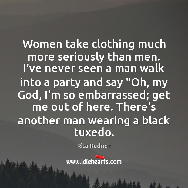 Women take clothing much more seriously than men. I’ve never seen a Rita Rudner Picture Quote
