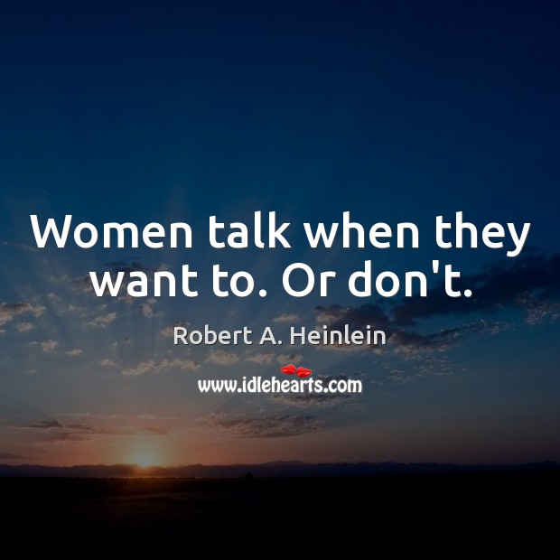 Women talk when they want to. Or don’t. Robert A. Heinlein Picture Quote