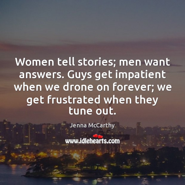 Women tell stories; men want answers. Guys get impatient when we drone Jenna McCarthy Picture Quote