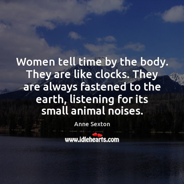 Women tell time by the body. They are like clocks. They are Anne Sexton Picture Quote