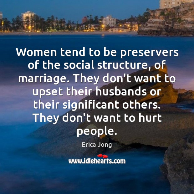 Women tend to be preservers of the social structure, of marriage. They Erica Jong Picture Quote