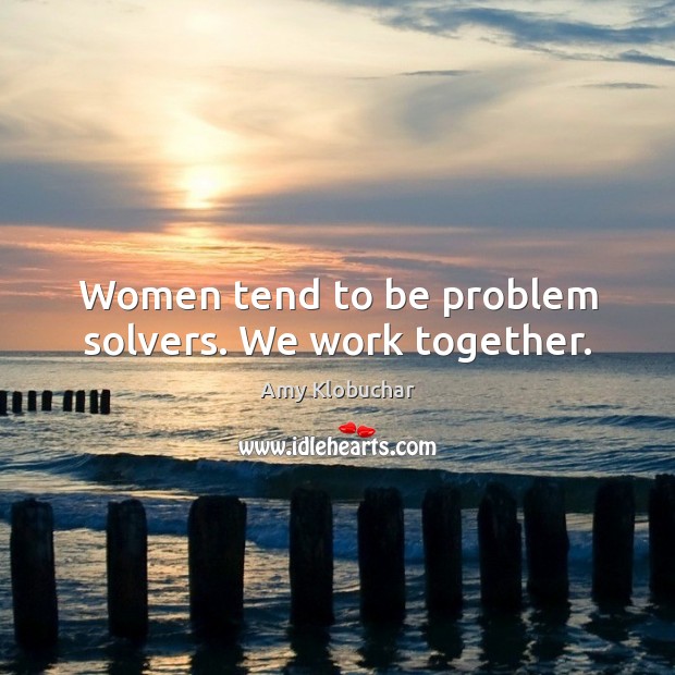 Women tend to be problem solvers. We work together. Amy Klobuchar Picture Quote